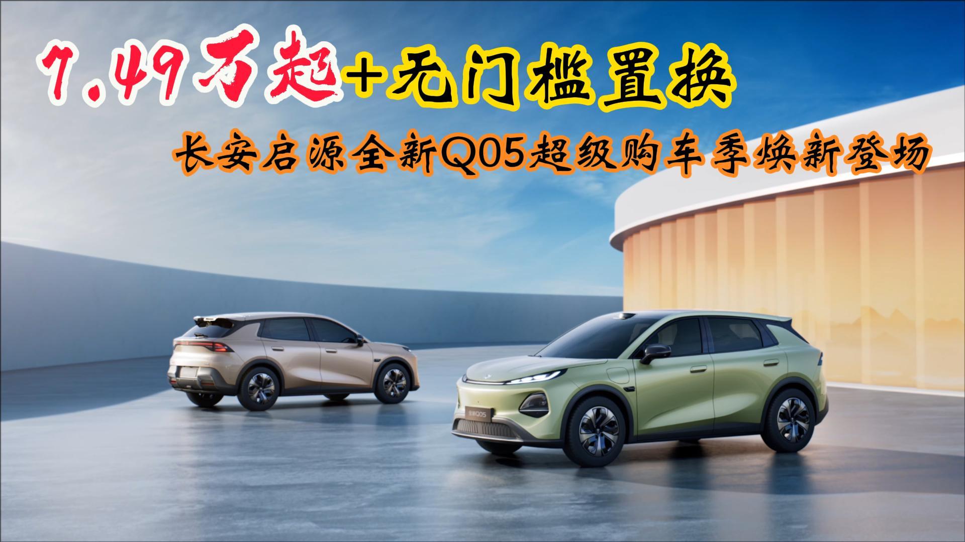 7.49万起+无门槛置换,长安启源全新Q05超级购车季焕新登场