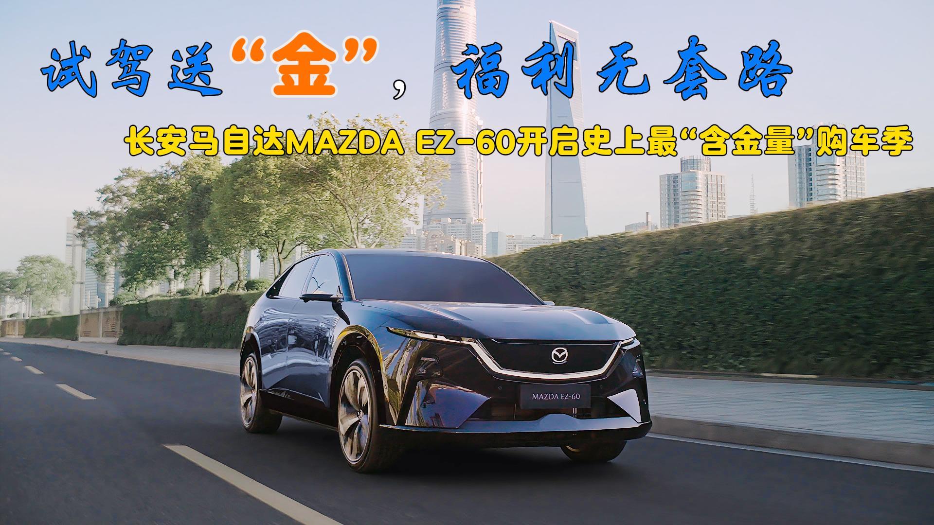 <strong>试驾送“金”，福利无套路，长安马自达MAZDA EZ-60开启史上最“含金量”购</strong>